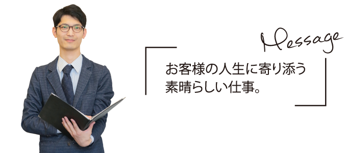 お客様の人生に寄り添う素晴らしい仕事。