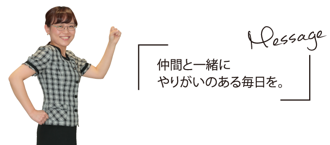 仲間と一緒にやりがいのある毎日を。