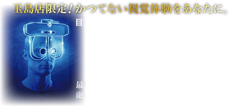 玉島店限定！かつてない視覚体験をあなたに。