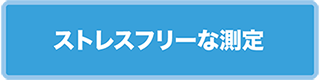 ストレスフリーな測定