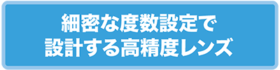 細密な度数設定で設計する高精度レンズ