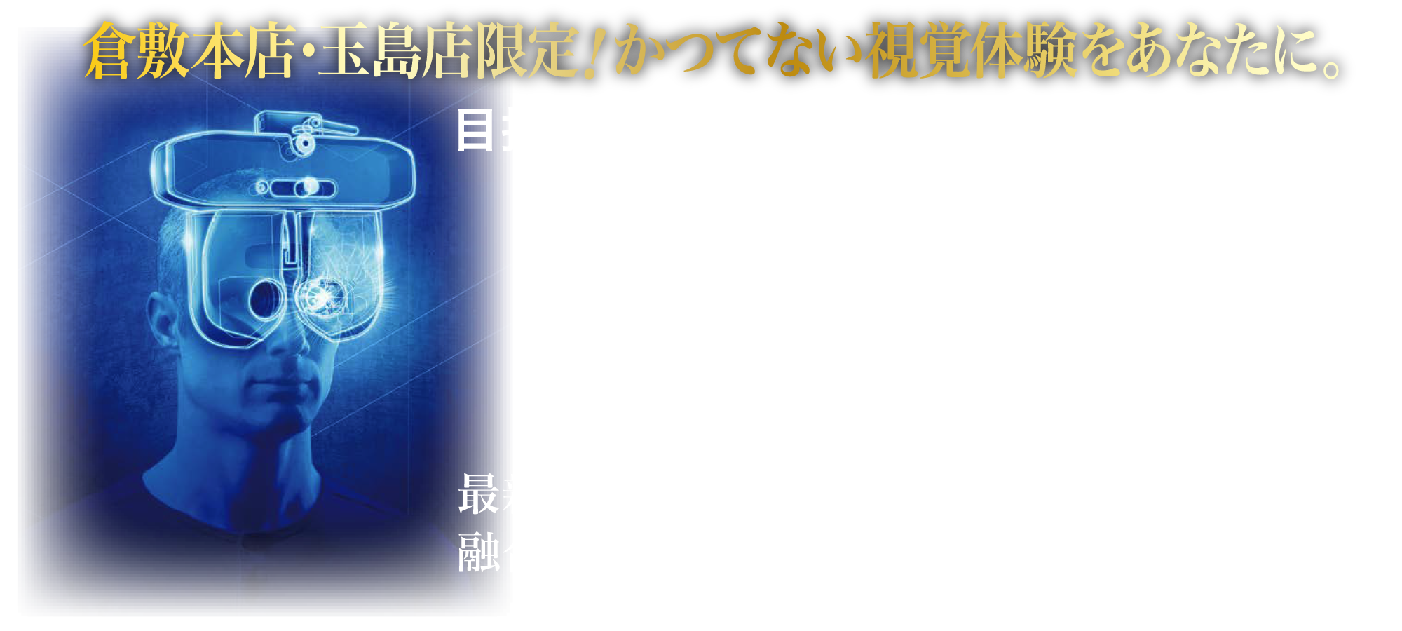倉敷本店・玉島店限定！かつてない視覚体験をあなたに。