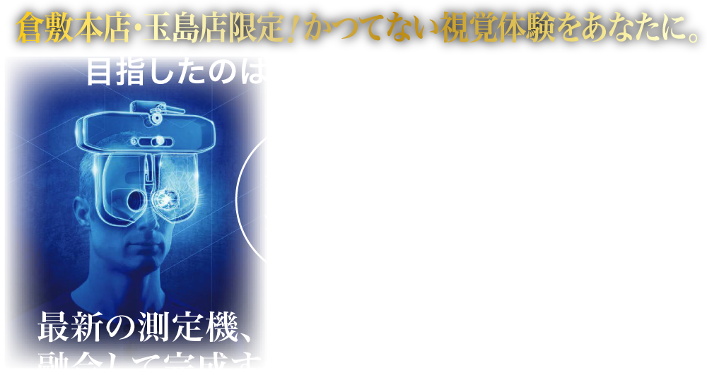 倉敷本店・玉島店限定！かつてない視覚体験をあなたに。