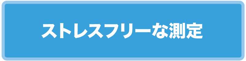 ストレスフリーな測定