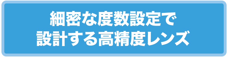 細密な度数設定で設計する高精度レンズ